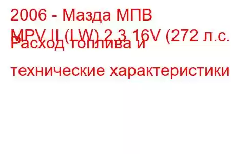 2006 - Мазда МПВ
MPV II (LW) 2.3 16V (272 л.с.) Расход топлива и технические характеристики