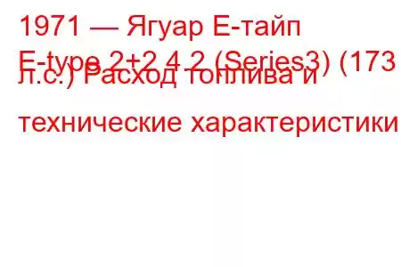 1971 — Ягуар Е-тайп
E-type 2+2 4.2 (Series3) (173 л.с.) Расход топлива и технические характеристики