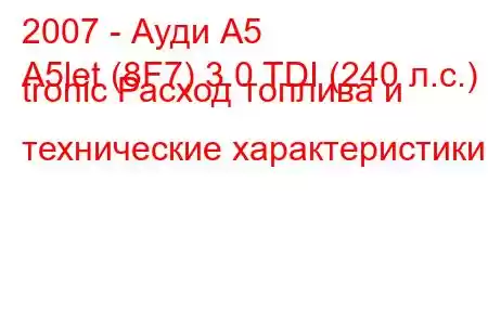 2007 - Ауди А5
A5let (8F7) 3.0 TDI (240 л.с.) S tronic Расход топлива и технические характеристики