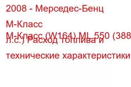 2008 - Мерседес-Бенц М-Класс
M-Класс (W164) ML 550 (388 л.с.) Расход топлива и технические характеристики