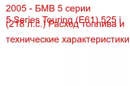 2005 - БМВ 5 серии
5 Series Touring (E61) 525 i (218 л.с.) Расход топлива и технические характеристики