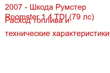 2007 - Шкода Румстер
Roomster 1.4 TDI (79 лс) Расход топлива и технические характеристики