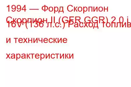 1994 — Форд Скорпион
Скорпион II (GFR,GGR) 2.0 i 16V (136 л.с.) Расход топлива и технические характеристики