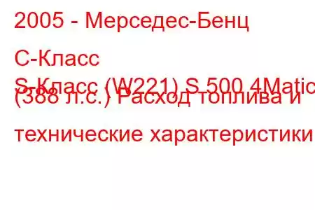 2005 - Мерседес-Бенц С-Класс
S-Класс (W221) S 500 4Matic (388 л.с.) Расход топлива и технические характеристики