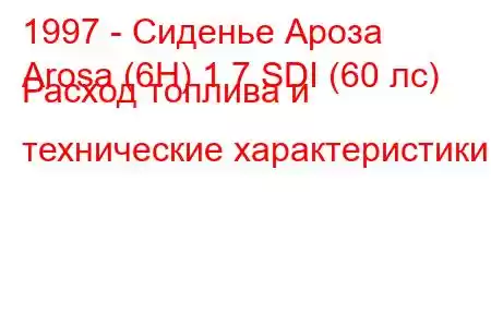 1997 - Сиденье Ароза
Arosa (6H) 1.7 SDI (60 лс) Расход топлива и технические характеристики