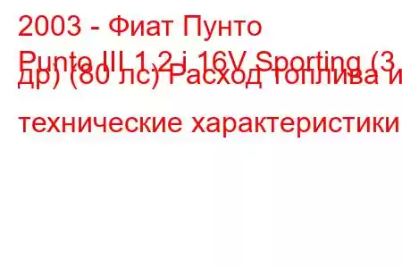 2003 - Фиат Пунто
Punto III 1.2 i 16V Sporting (3 др) (80 лс) Расход топлива и технические характеристики