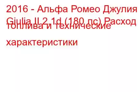 2016 - Альфа Ромео Джулия
Giulia II 2.1d (180 лс) Расход топлива и технические характеристики