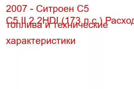 2007 - Ситроен С5
C5 II 2.2HDI (173 л.с.) Расход топлива и технические характеристики