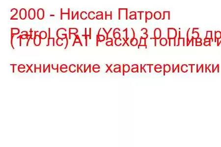 2000 - Ниссан Патрол
Patrol GR II (Y61) 3.0 Di (5 др) (170 лс) AT Расход топлива и технические характеристики