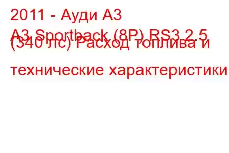 2011 - Ауди А3
A3 Sportback (8P) RS3 2.5 (340 лс) Расход топлива и технические характеристики