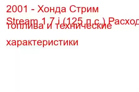 2001 - Хонда Стрим
Stream 1.7 i (125 л.с.) Расход топлива и технические характеристики