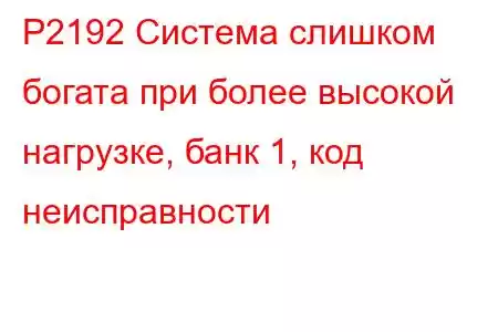 P2192 Система слишком богата при более высокой нагрузке, банк 1, код неисправности