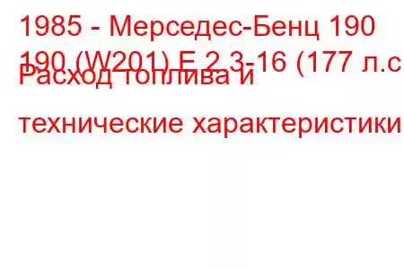 1985 - Мерседес-Бенц 190
190 (W201) E 2.3-16 (177 л.с.) Расход топлива и технические характеристики