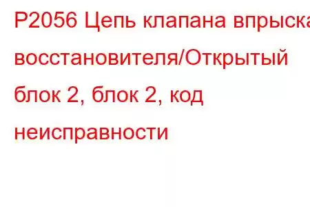 P2056 Цепь клапана впрыска восстановителя/Открытый блок 2, блок 2, код неисправности