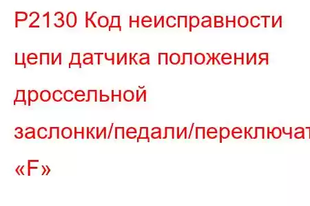 P2130 Код неисправности цепи датчика положения дроссельной заслонки/педали/переключателя «F»