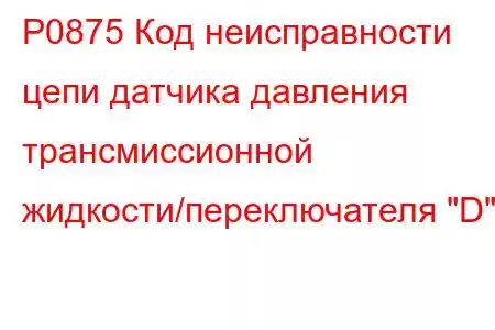 P0875 Код неисправности цепи датчика давления трансмиссионной жидкости/переключателя 