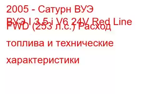 2005 - Сатурн ВУЭ
ВУЭ I 3.5 i V6 24V Red Line FWD (253 л.с.) Расход топлива и технические характеристики