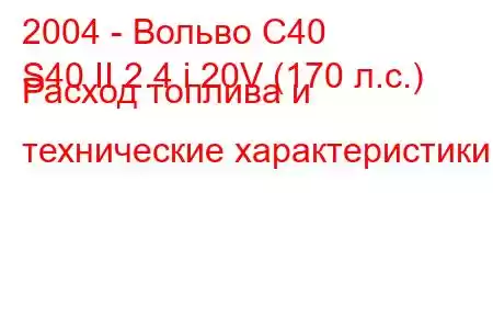 2004 - Вольво С40
S40 II 2.4 i 20V (170 л.с.) Расход топлива и технические характеристики