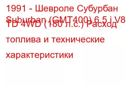 1991 - Шевроле Субурбан
Suburban (GMT400) 6.5 i V8 TD 4WD (180 л.с.) Расход топлива и технические характеристики