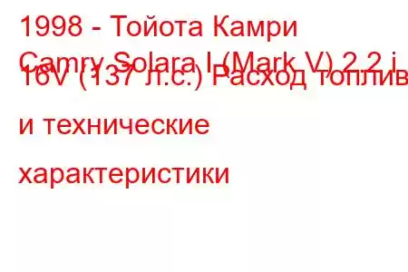 1998 - Тойота Камри
Camry Solara I (Mark V) 2.2 i 16V (137 л.с.) Расход топлива и технические характеристики