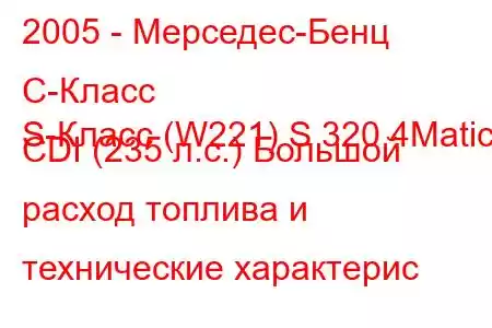 2005 - Мерседес-Бенц С-Класс
S-Класс (W221) S 320 4Matic CDI (235 л.с.) Большой расход топлива и технические характерис