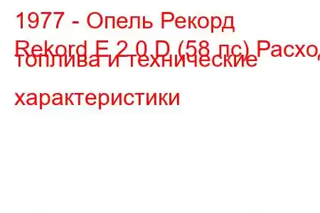 1977 - Опель Рекорд
Rekord E 2.0 D (58 лс) Расход топлива и технические характеристики