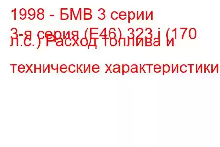 1998 - БМВ 3 серии
3-я серия (E46) 323 i (170 л.с.) Расход топлива и технические характеристики