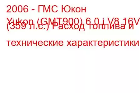 2006 - ГМС Юкон
Yukon (GMT900) 6.0 i V8 16V (359 л.с.) Расход топлива и технические характеристики