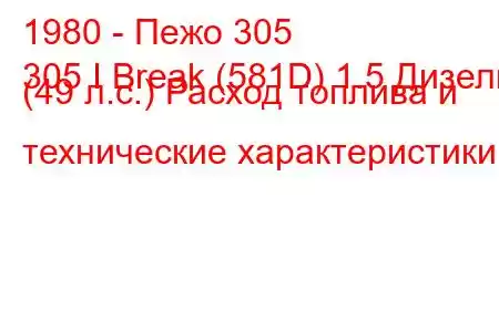 1980 - Пежо 305
305 I Break (581D) 1.5 Дизель (49 л.с.) Расход топлива и технические характеристики