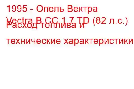 1995 - Опель Вектра
Vectra B CC 1.7 TD (82 л.с.) Расход топлива и технические характеристики