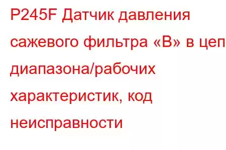 P245F Датчик давления сажевого фильтра «B» в цепи диапазона/рабочих характеристик, код неисправности