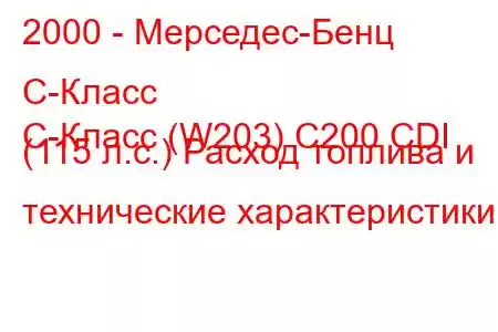 2000 - Мерседес-Бенц С-Класс
C-Класс (W203) C200 CDI (115 л.с.) Расход топлива и технические характеристики