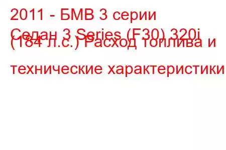 2011 - БМВ 3 серии
Седан 3 Series (F30) 320i (184 л.с.) Расход топлива и технические характеристики