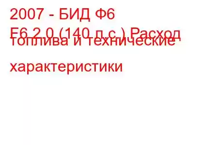 2007 - БИД Ф6
F6 2.0 (140 л.с.) Расход топлива и технические характеристики