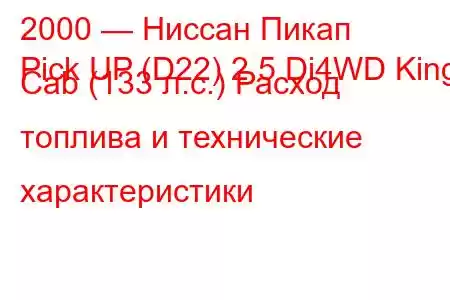 2000 — Ниссан Пикап
Pick UP (D22) 2.5 Di4WD King Cab (133 л.с.) Расход топлива и технические характеристики