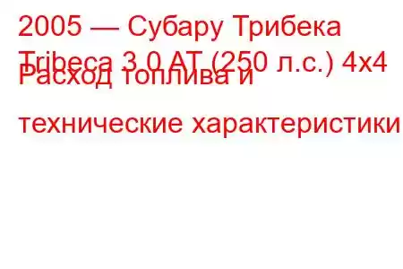 2005 — Субару Трибека
Tribeca 3.0 AT (250 л.с.) 4x4 Расход топлива и технические характеристики