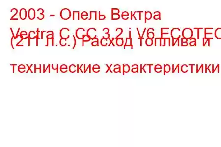 2003 - Опель Вектра
Vectra C CC 3.2 i V6 ECOTEC (211 л.с.) Расход топлива и технические характеристики