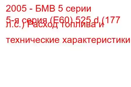 2005 - БМВ 5 серии
5-я серия (E60) 525 d (177 л.с.) Расход топлива и технические характеристики