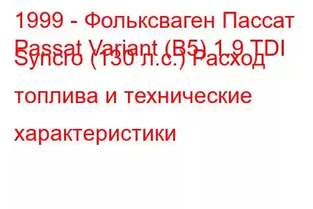 1999 - Фольксваген Пассат
Passat Variant (B5) 1.9 TDI Syncro (130 л.с.) Расход топлива и технические характеристики