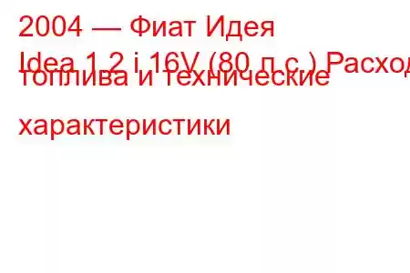 2004 — Фиат Идея
Idea 1.2 i 16V (80 л.с.) Расход топлива и технические характеристики