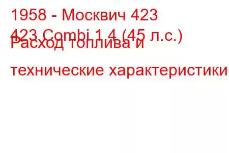 1958 - Москвич 423
423 Combi 1.4 (45 л.с.) Расход топлива и технические характеристики