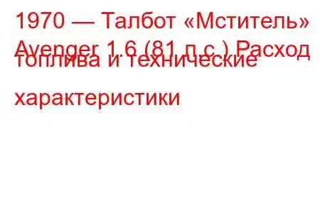 1970 — Талбот «Мститель»
Avenger 1.6 (81 л.с.) Расход топлива и технические характеристики