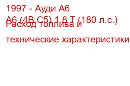 1997 - Ауди А6
A6 (4B,C5) 1.8 T (180 л.с.) Расход топлива и технические характеристики