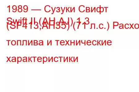 1989 — Сузуки Свифт
Swift II (AH,AJ) 1.3 (SF413,AH35) (71 л.с.) Расход топлива и технические характеристики