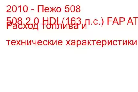 2010 - Пежо 508
508 2.0 HDI (163 л.с.) FAP AT Расход топлива и технические характеристики