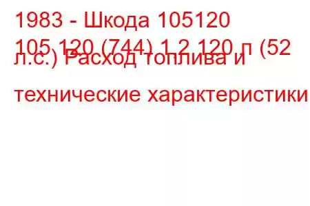 1983 - Шкода 105120
105 120 (744) 1,2 120 л (52 л.с.) Расход топлива и технические характеристики