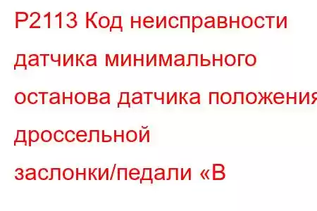 P2113 Код неисправности датчика минимального останова датчика положения дроссельной заслонки/педали «B