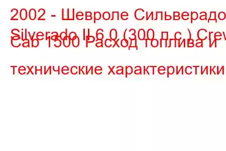 2002 - Шевроле Сильверадо
Silverado II 6.0 (300 л.с.) Crew Cab 1500 Расход топлива и технические характеристики