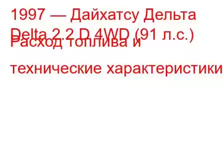 1997 — Дайхатсу Дельта
Delta 2.2 D 4WD (91 л.с.) Расход топлива и технические характеристики