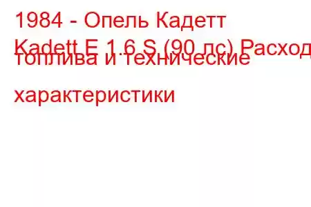 1984 - Опель Кадетт
Kadett E 1.6 S (90 лс) Расход топлива и технические характеристики